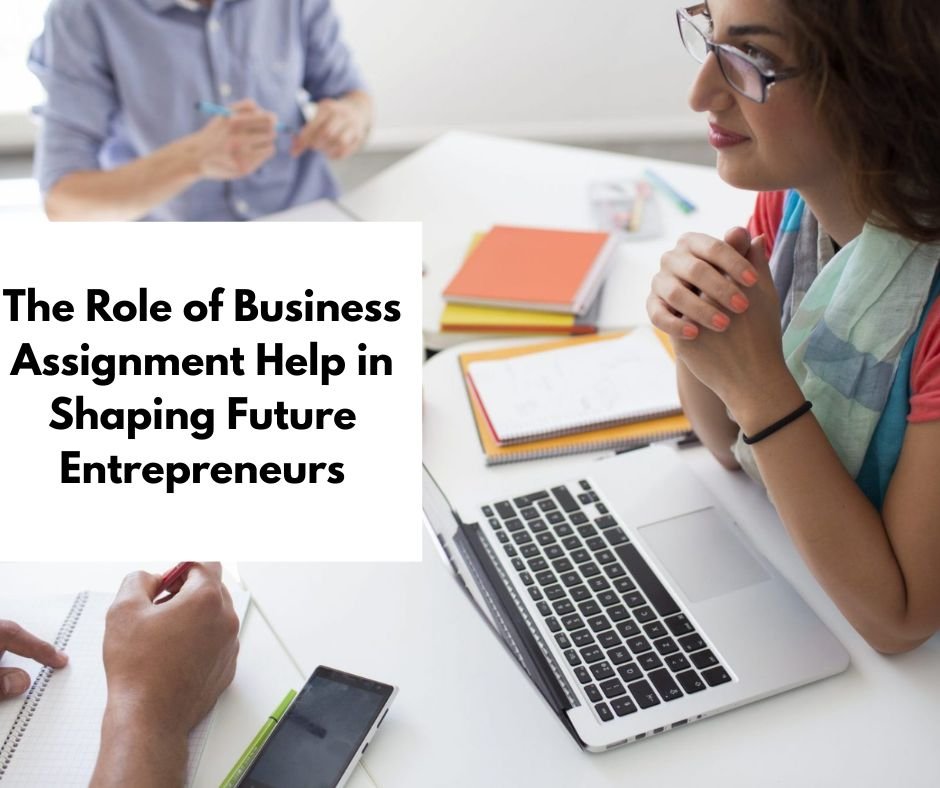 The Role of Business Assignment Help in Shaping Future Entrepreneurs
